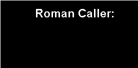 Text Box:     Roman Caller:   