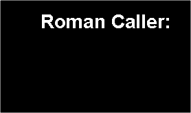 Text Box:     Roman Caller:   